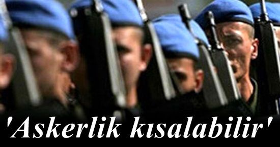 ‘ASKERLİK KISALABİLİR’