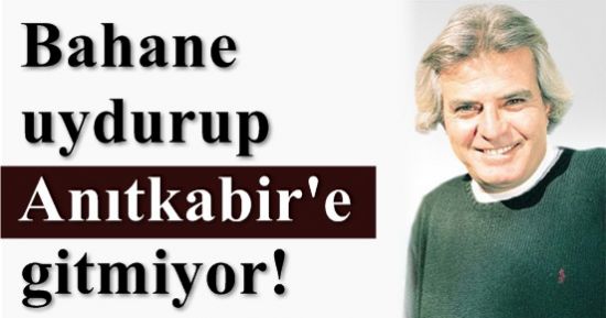 ‘BAHANE UYDURUP ANITKABİR’E GİTMİYOR’