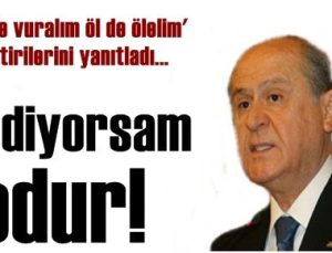 BAHÇELİ, ‘NE DİYORSAM ODUR’ DEDİ…