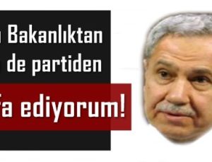 ‘BAKANLIKTAN DA PARTİDEN DE İSTİFA EDİYORUM’