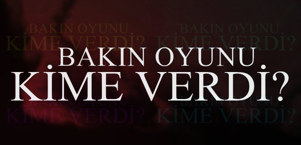 BAKIN OYUNU KİME VERDİ?