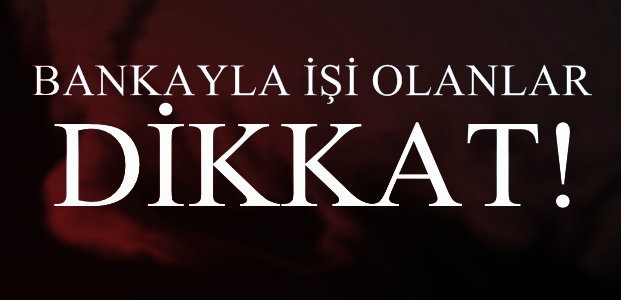 BANKAYLA İŞİ OLANLAR DİKKAT!