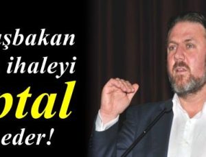 ‘BAŞBAKAN BU İHALEYİ İPTAL EDER’