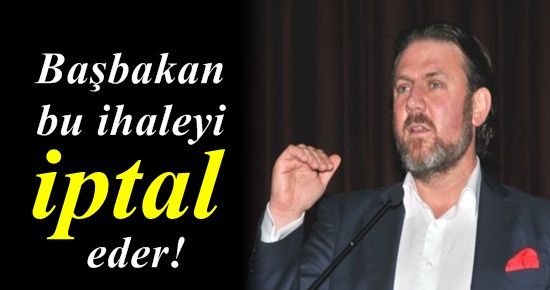 ‘BAŞBAKAN BU İHALEYİ İPTAL EDER’