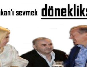 BAŞBAKAN’I SEVMEK DÖNEKLİKSE…