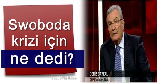 BAYKAL, SWOBODA KRİZİ İÇİN NE DEDİ?