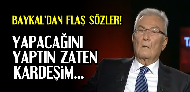 BAYKAL'DAN FLAŞ SÖZLER!…