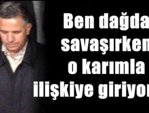 ‘BEN SAVAŞIRKEN O KARIMLA İLİŞKİYE GİRİYORDU’