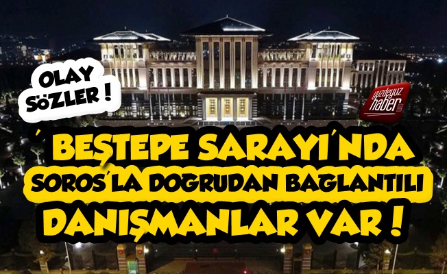 Beştepe Sarayı'nda Soros Bağlantılı Danışmanlar Var'