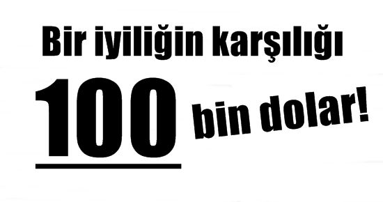 BİR İYİLİĞİN KARŞILIĞI 100 BİN DOLAR!