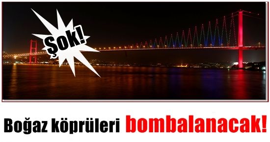 BOĞAZ KÖPRÜLERİ BOMBALANACAK!