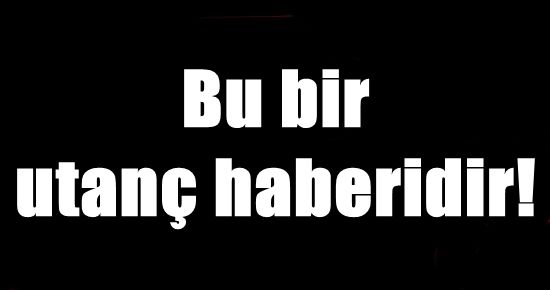 BU BİR UTANÇ HABERİDİR!