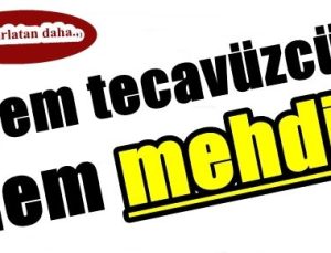 BU DA TECAVÜZCÜ SAHTE MEHDİ!