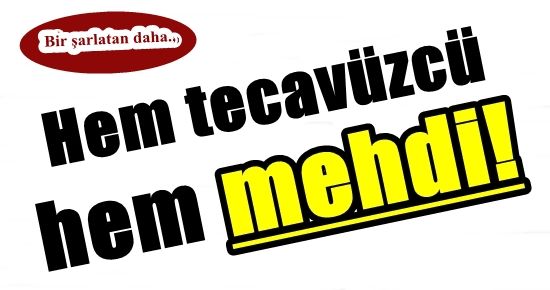 BU DA TECAVÜZCÜ SAHTE MEHDİ!