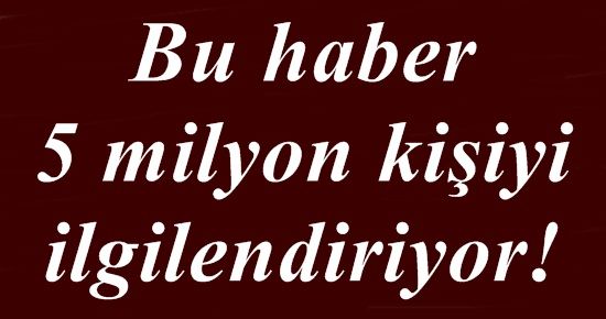 BU HABER 5 MİLYON KİŞİ İÇİN…