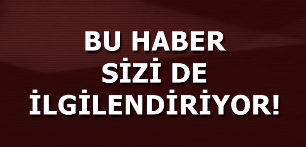 BU HABER SİZİ DE İLGİLENDİRİYOR!