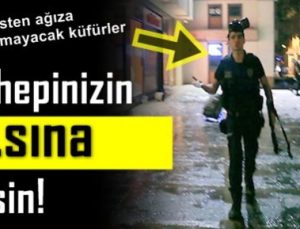 ‘BU HEPİNİZİN A…SINA GİRSİN’