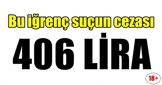 BU İĞRENÇ SUÇUN CEZASI 406 LİRA…