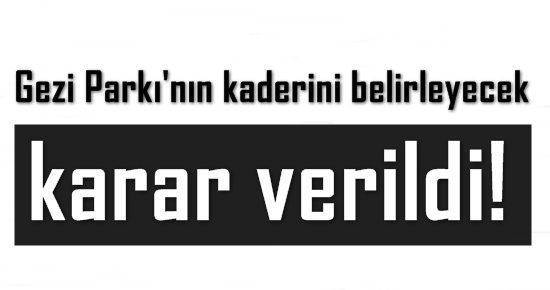 BU KARAR GEZİ PARKI’NIN KADERİNİ BELİRLER!