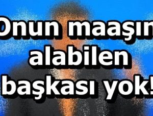 BU MAAŞI ALABİLEN BAŞKA POLİTİKACI YOK!