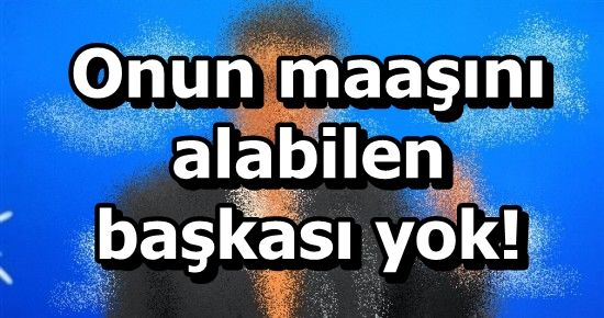 BU MAAŞI ALABİLEN BAŞKA POLİTİKACI YOK!