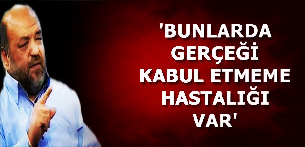 ‘BUNLARDA GERÇEĞİ KABUL ETMEME HASTALIĞI VAR’