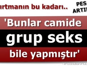 “CAMİDE GRUP SEKS BİLE YAPMIŞTIR BUNLAR”