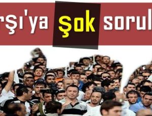 ÇARŞI’YA ŞOK SORULAR…