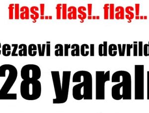 CEZAEVİ ARACI DEVRİLDİ: 28 YARALI…