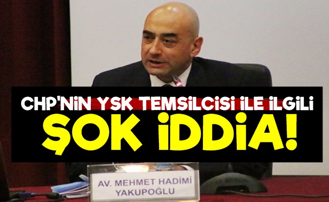 CHP'nin YSK Temsilcisi İle İlgili Şok İddia!