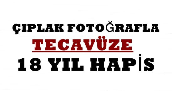 ÇIPLAK FOTOĞRAFLI TECAVÜZE 18 YIL