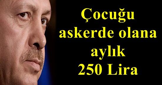 ÇOCUĞU ASKERDE OLANA 250 LİRA!