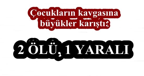 ÇOCUKLARIN KAVGASINA BÜYÜKLER KARIŞINCA…