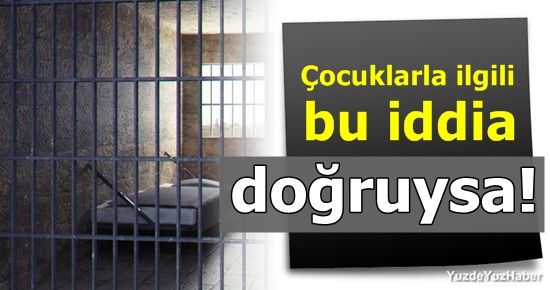 ÇOCUKLARLA İLGİLİ ŞOK İDDİA!