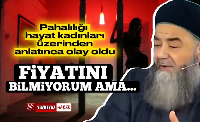 Cübbeli Ahmet Hoca pahalılığı hayat kadınları üzerinden savundu!