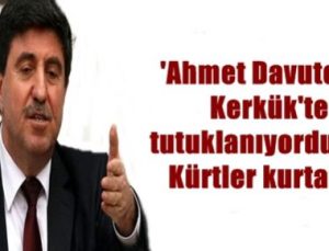 “DAVUTOĞLU TUTUKLANIYORDU, KÜRTLER KURTARDI”