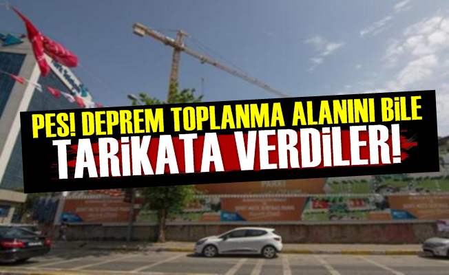 Deprem Toplanma Alanını Bile Tarikata Verdiler!