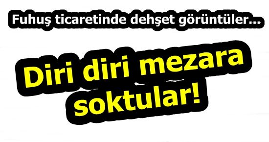 DİRİ DİRİ MEZARA SOKTULAR…