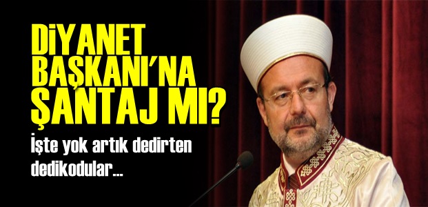 DİYANET BAŞKANI'NA ŞANTAJ MI?