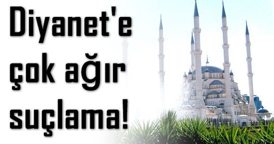 DİYANET’E ÇOK AĞIR SUÇLAMA!