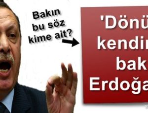 ‘DÖNÜP KENDİNE BİR BAK ERDOĞAN…’