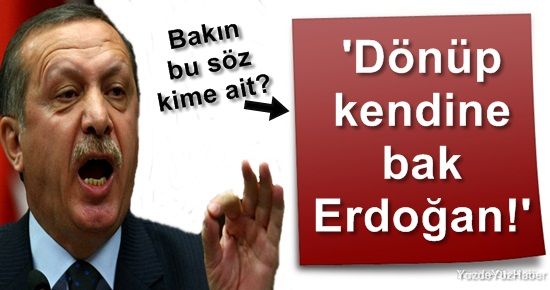 ‘DÖNÜP KENDİNE BİR BAK ERDOĞAN…’