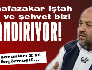 “MUHAFAZAKAR HIRS VE ŞEHVET BİZİ UTANDIRIYOR“