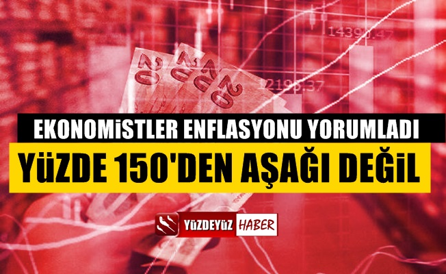 Ekonomistler enflasyonu yorumladı, 'En az Yüzde 150'