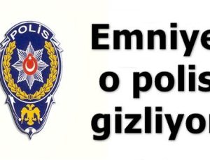 EMNİYET O POLİSİ GİZLİYOR!