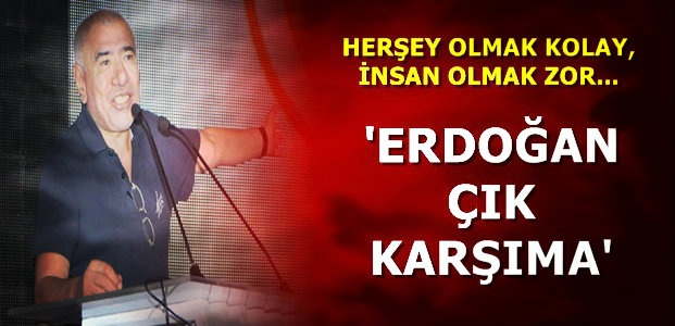 ‘ERDOĞAN ÇIK KARŞIMA’