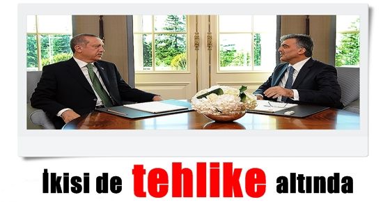 ERDOĞAN DA, GÜL DE TEHLİKE ALTINDA!