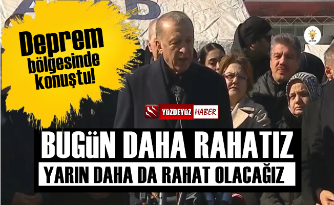 Erdoğan deprem bölgesinde: Yarın daha rahat olacağız