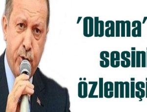 ERDOĞAN, OBAMA’NIN SESİNİ ÖZLEMİŞ!