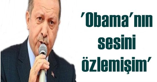 ERDOĞAN, OBAMA’NIN SESİNİ ÖZLEMİŞ!